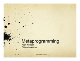 Metaprogramming
Alex Koppel
6Wunderkinder

            Alex Koppel – 1/3/2012
 