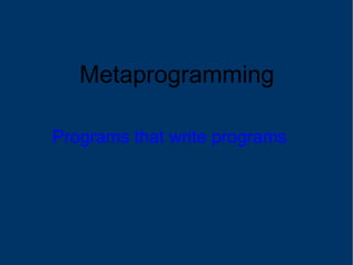 Metaprogramming Programs that write programs 
