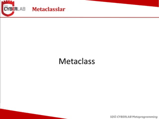 Metaclass
SDÜ-CYBERLAB Metaprogramming
class generic_type(type):
def __new__(cls, name, parents, clsdict):
clsobj = super(...