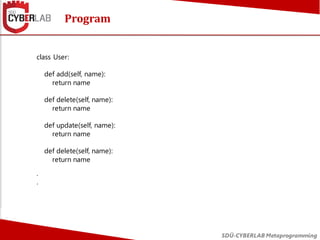 Program
SDÜ-CYBERLAB Metaprogramming
class User:
def add(self, name):
return name
def delete(self, name):
return name
def ...