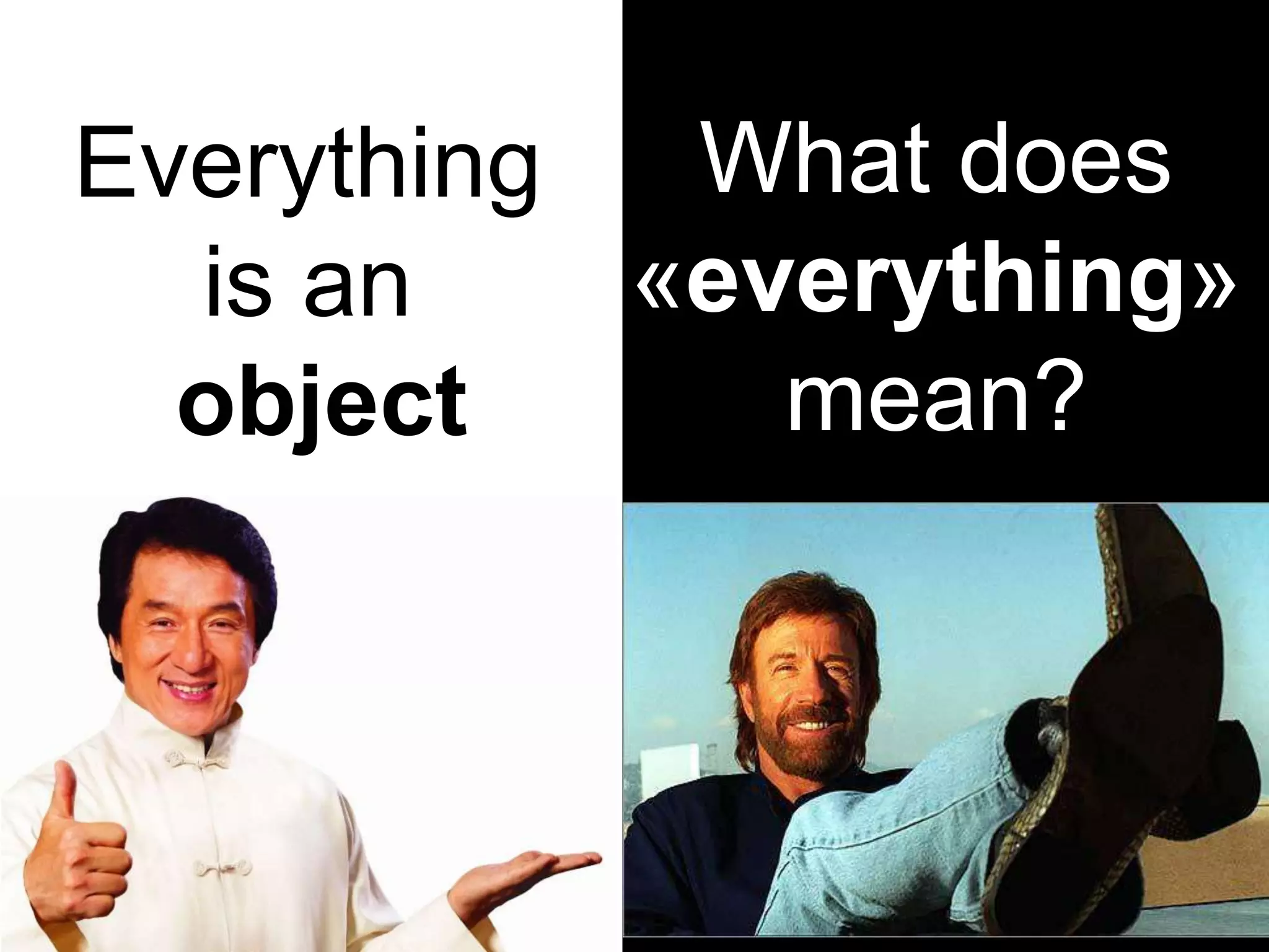 What does
«everything»
mean?
Everything
is an
object
 