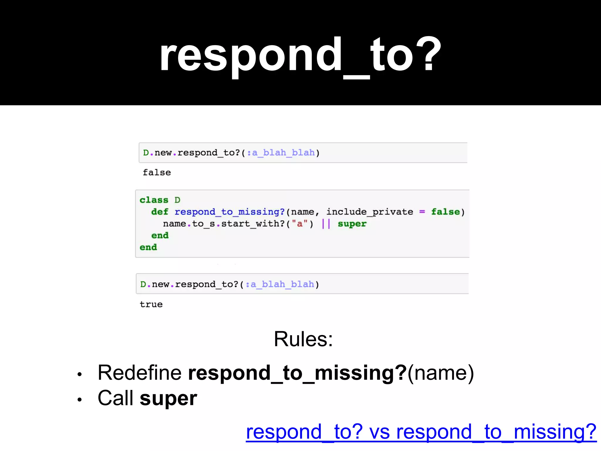 respond_to?
Rules:
• Redefine respond_to_missing?(name)
• Call super
respond_to? vs respond_to_missing?
 