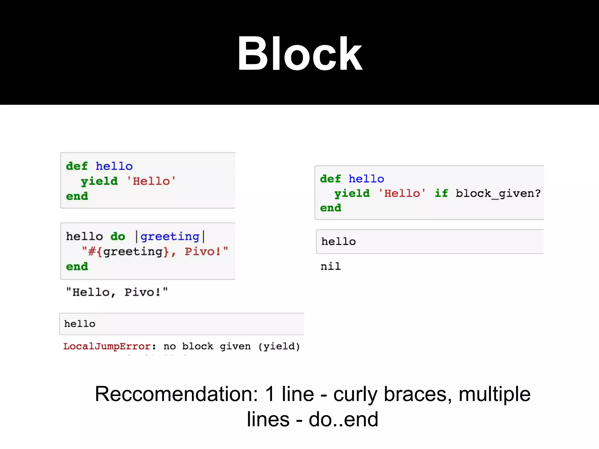 Block
Reccomendation: 1 line - curly braces, multiple
lines - do..end
 