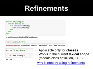 why is nobody using refinements
Refinements
• Applicable only for classes
• Works in the current lexical scope
(module/class definition, EOF)
 
