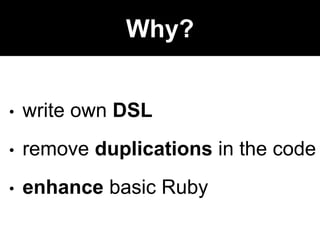 • write own DSL
• remove duplications in the code
• enhance basic Ruby
Why?
 