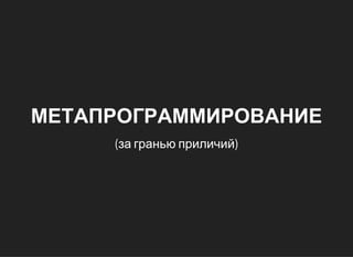 МЕТАПРОГРАММИРОВАНИЕ
(за гранью приличий)
 