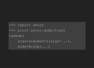 >>>importastor
>>>printastor.dump(tree)
Lambda(
args=arguments(args=...),
body=BinOp(...)
 