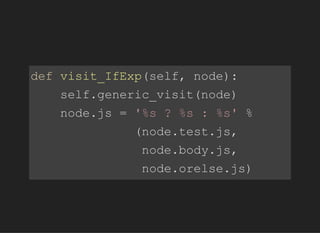 defvisit_IfExp(self,node):
self.generic_visit(node)
node.js='%s?%s:%s'%
(node.test.js,
node.body.js,
node.orelse.js)
 