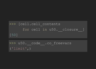 >>>[cell.cell_contents
forcellinu50.__closure__]
[50]
>>>u50.__code__.co_freevars
('limit',)
 