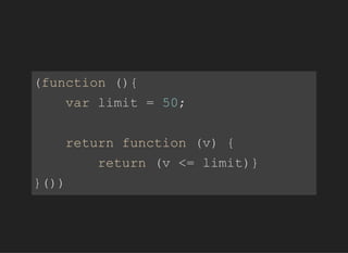 (function(){
varlimit=50;
returnfunction(v){
return(v<=limit)}
}())
 