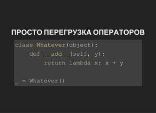 ПРОСТО ПЕРЕГРУЗКА ОПЕРАТОРОВ
classWhatever(object):
def__add__(self,y):
returnlambdax:x+y
_=Whatever()
 