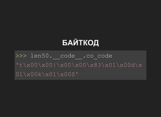 БАЙТКОД
>>>len50.__code__.co_code
'tx00x00|x00x00x83x01x00dx
01x00kx01x00S'
 