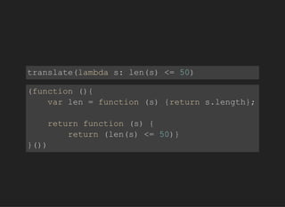 translate(lambdas:len(s)<=50)
(function(){
varlen=function(s){returns.length};
returnfunction(s){
return(len(s)<=50)}
}())
 