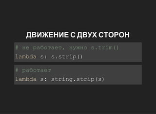 ДВИЖЕНИЕ С ДВУХ СТОРОН
#неработает,нужноs.trim()
lambdas:s.strip()
#работает
lambdas:string.strip(s)
 