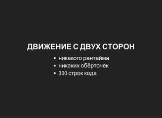 ДВИЖЕНИЕ С ДВУХ СТОРОН
никакого рантайма
никаких обёрточек
300 строк кода
 
