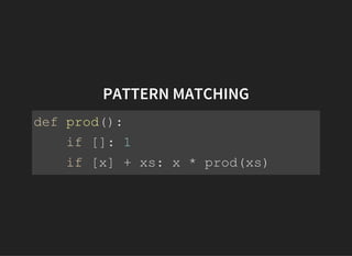 PATTERN MATCHING
defprod():
if[]:1
if[x]+xs:x*prod(xs)
 