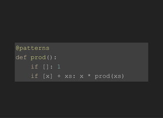 @patterns
defprod():
if[]:1
if[x]+xs:x*prod(xs)
 