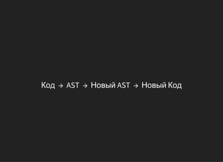 Код → AST → Новый AST → Новый Код
 