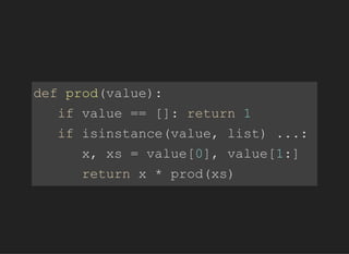 defprod(value):
ifvalue==[]:return1
ifisinstance(value,list)...:
x,xs=value[0],value[1:]
returnx*prod(xs)
 