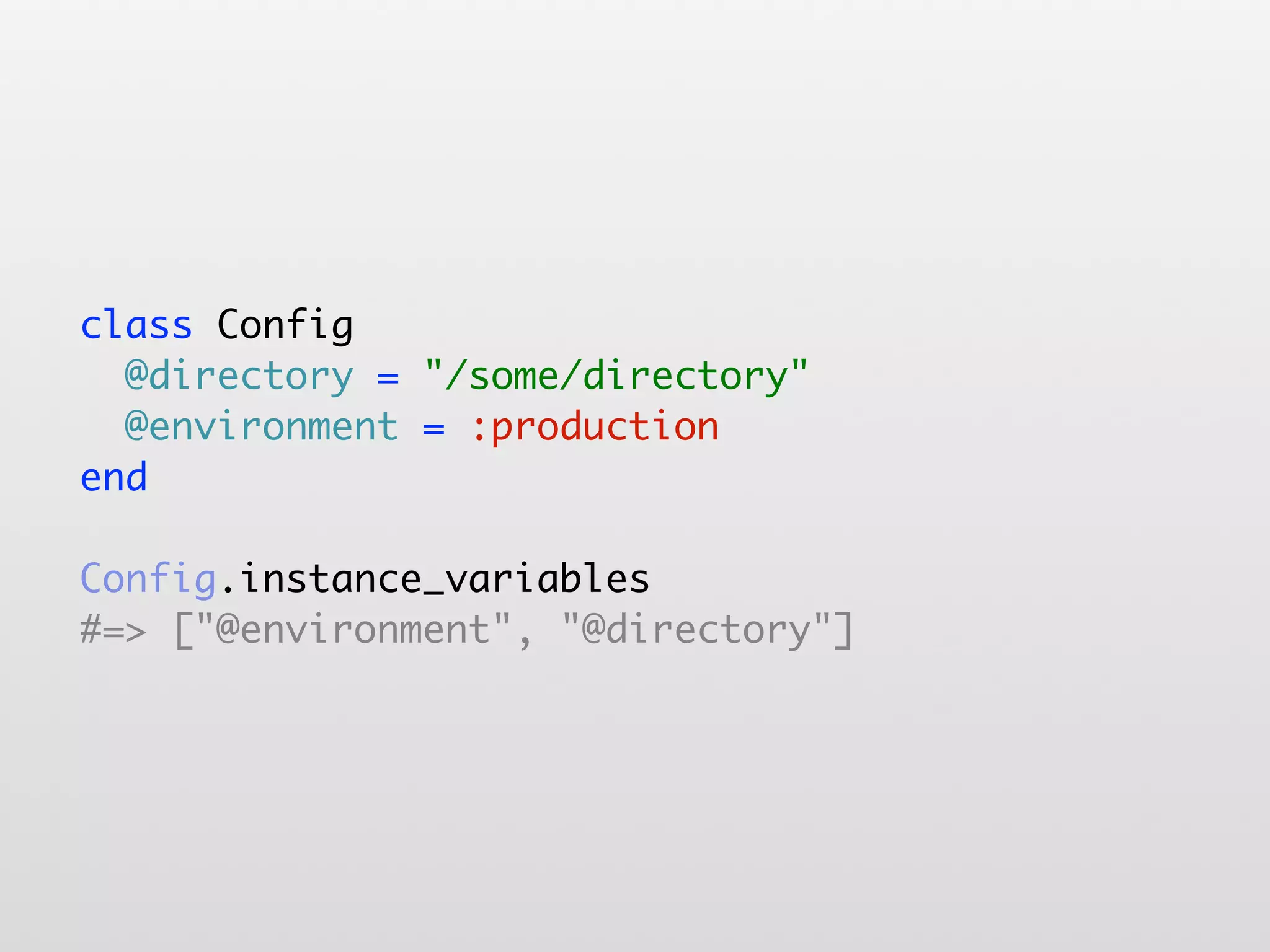 class Config @directory = "/some/directory" @environment = :production end Config.instance_variables #=> ["@environment", "@directory"] 
