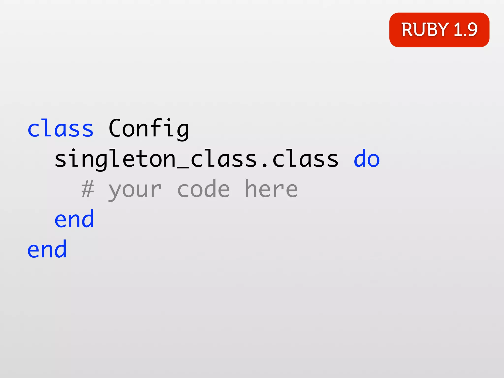 RUBY 1.9 class Config singleton_class.class do # your code here end end 
