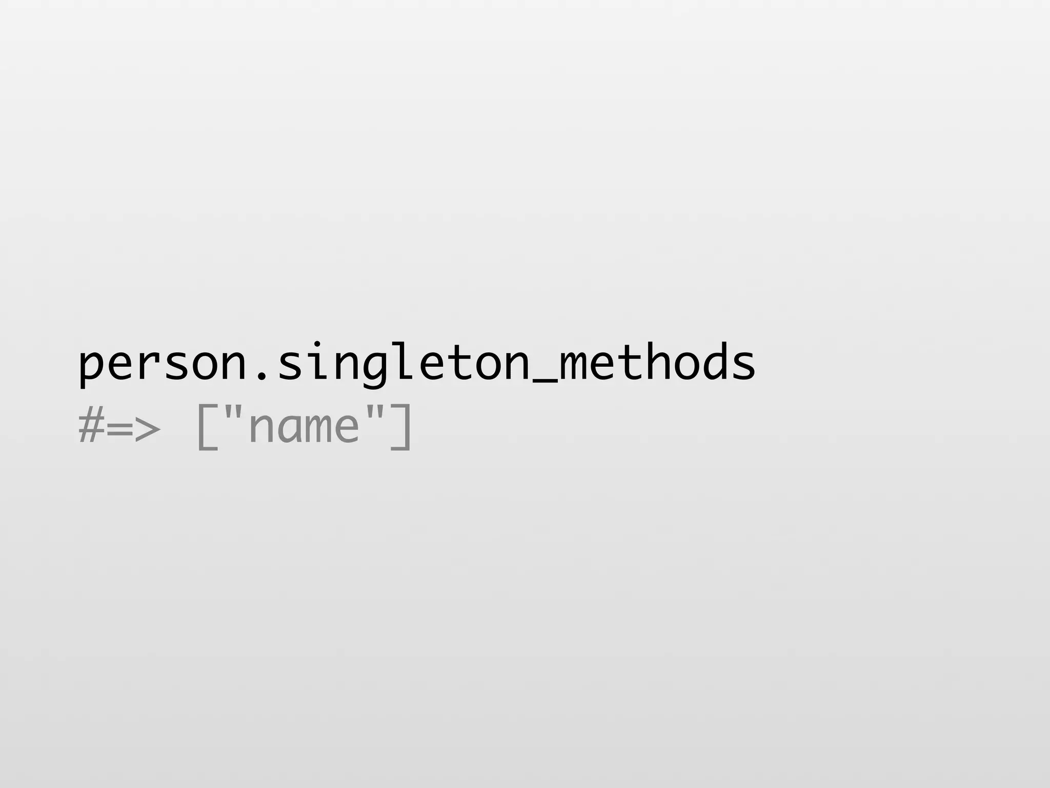 person.singleton_methods #=> ["name"] 