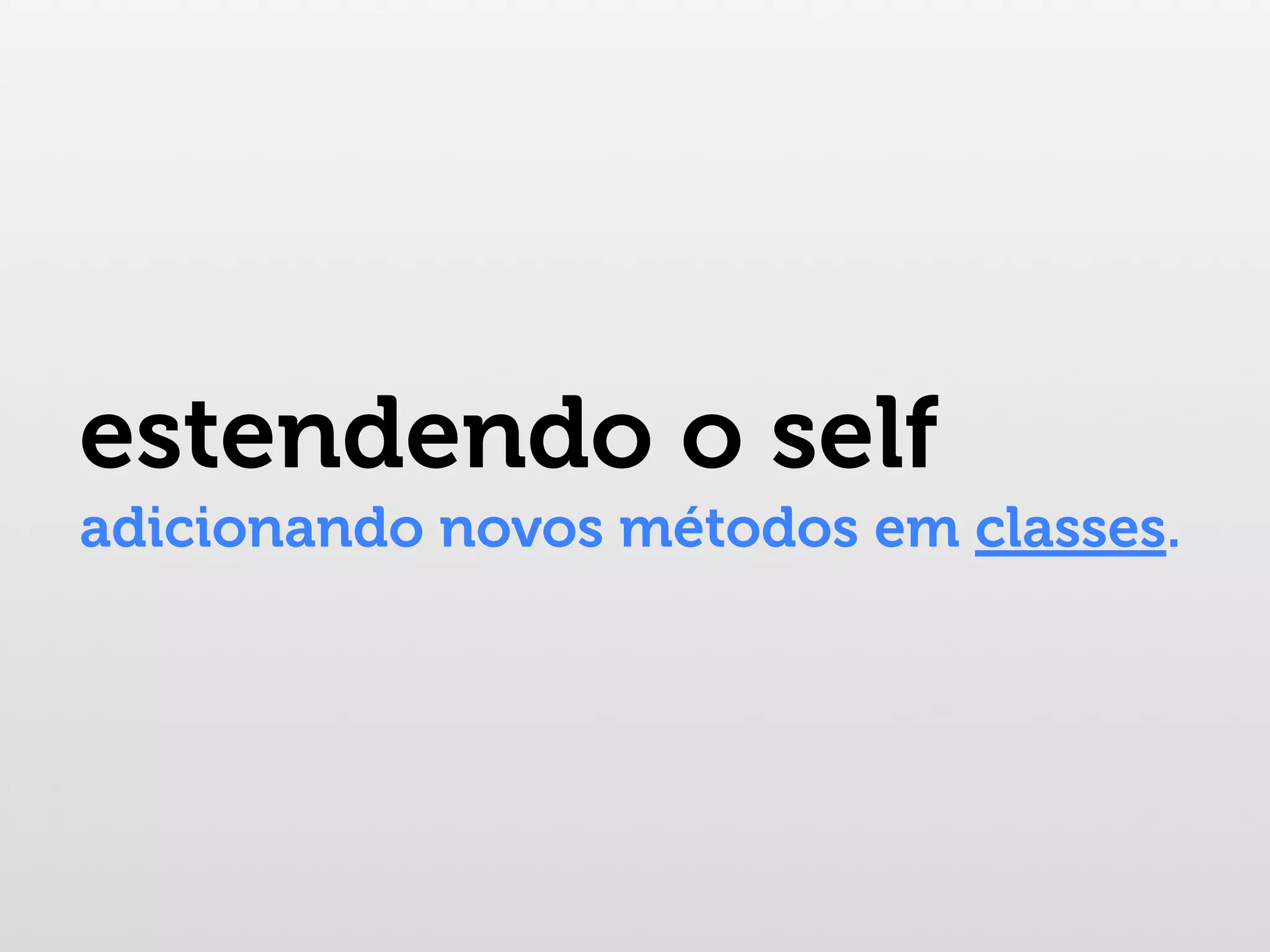 estendendo o self adicionando novos métodos em classes. 