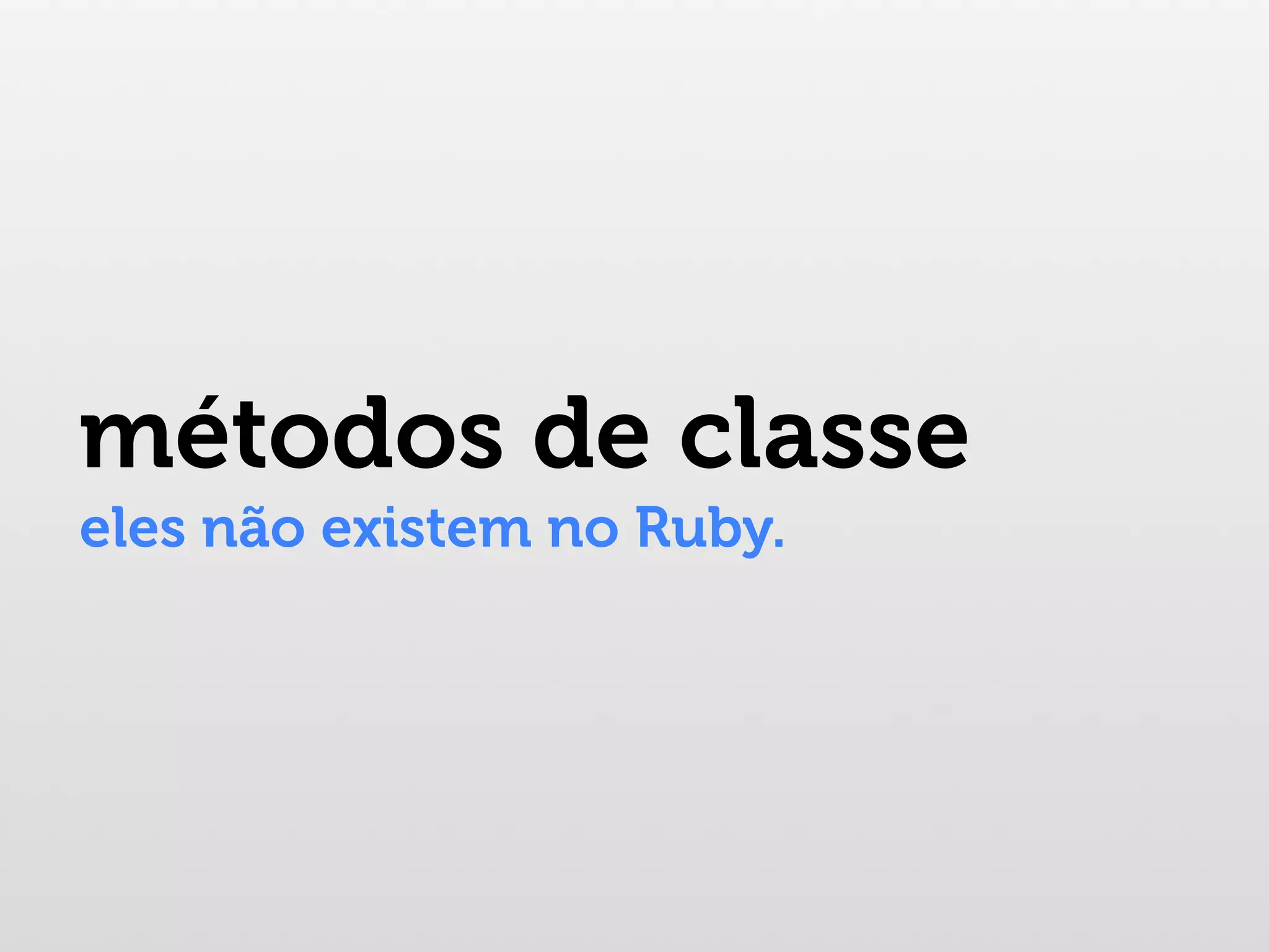 métodos de classe eles não existem no Ruby. 
