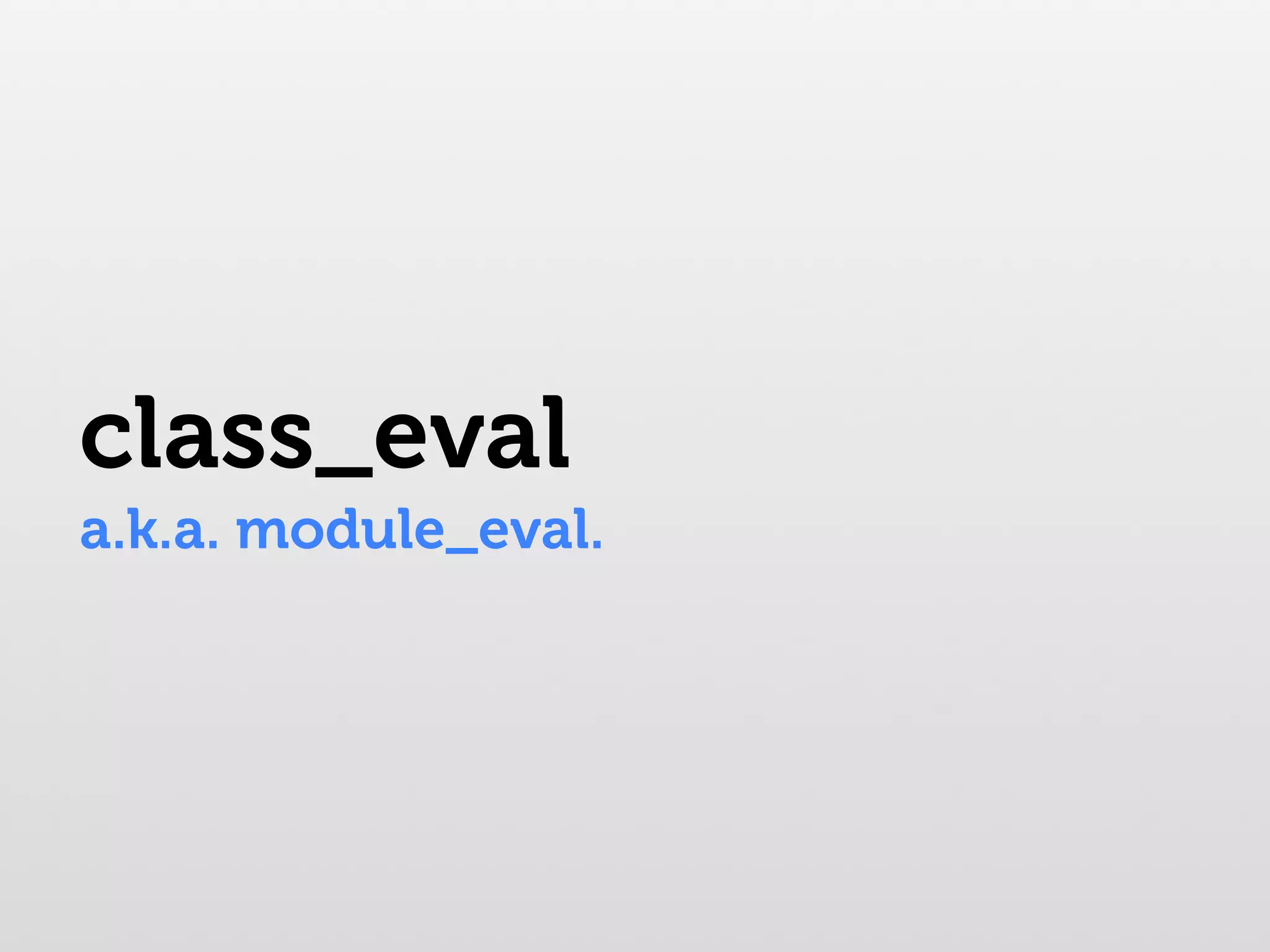 class_eval a.k.a. module_eval. 