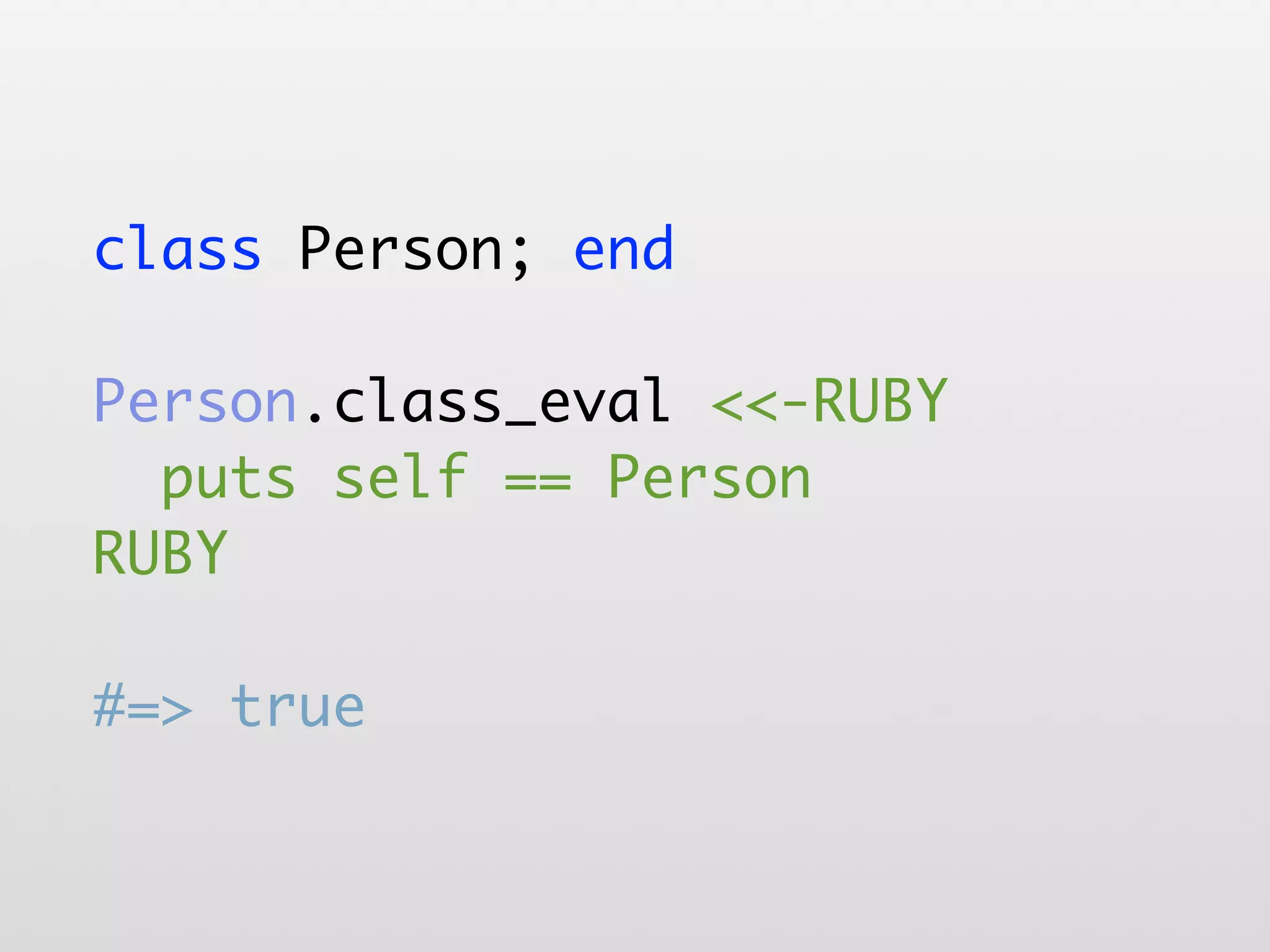 class Person; end Person.class_eval <<-RUBY puts self == Person RUBY #=> true 