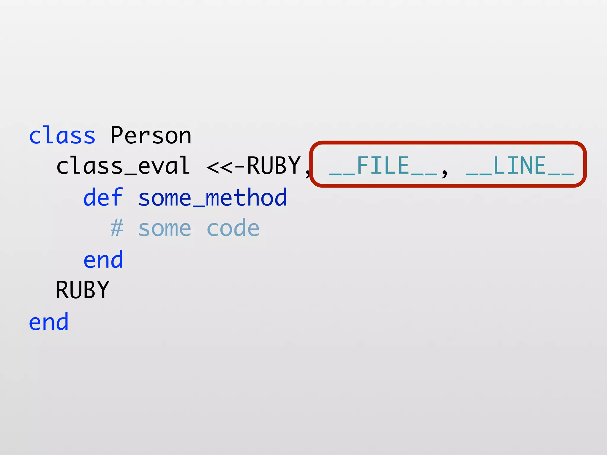 class Person class_eval <<-RUBY, __FILE__, __LINE__ def some_method # some code end RUBY end 