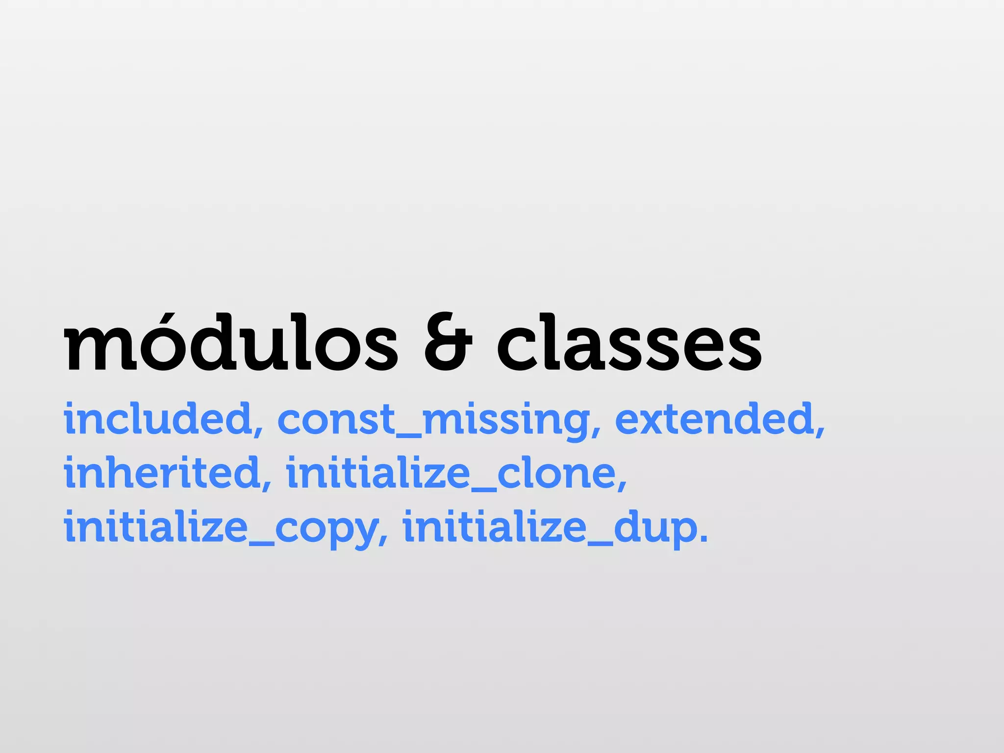 módulos & classes included, const_missing, extended, inherited, initialize_clone, initialize_copy, initialize_dup. 