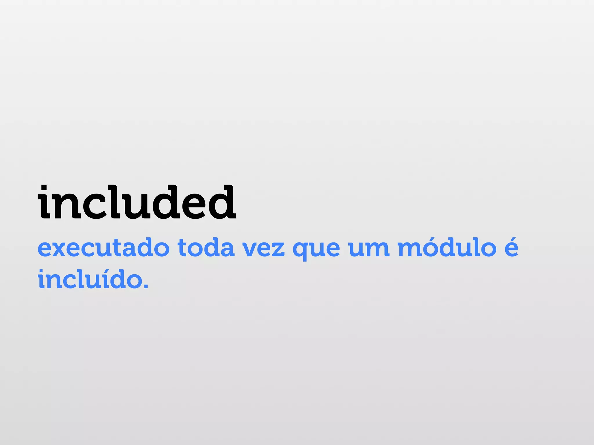 included executado toda vez que um módulo é incluído. 