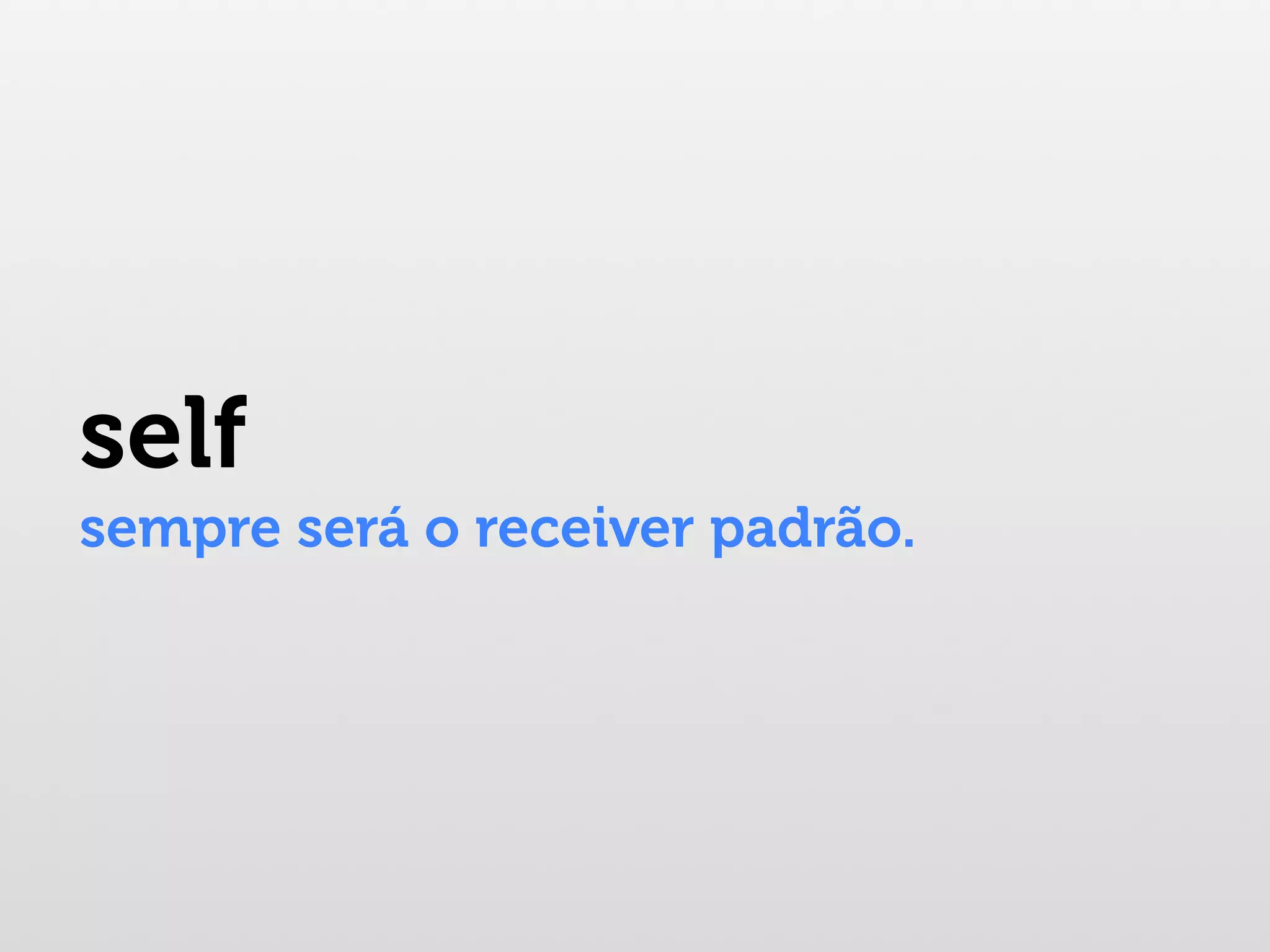 self sempre será o receiver padrão. 