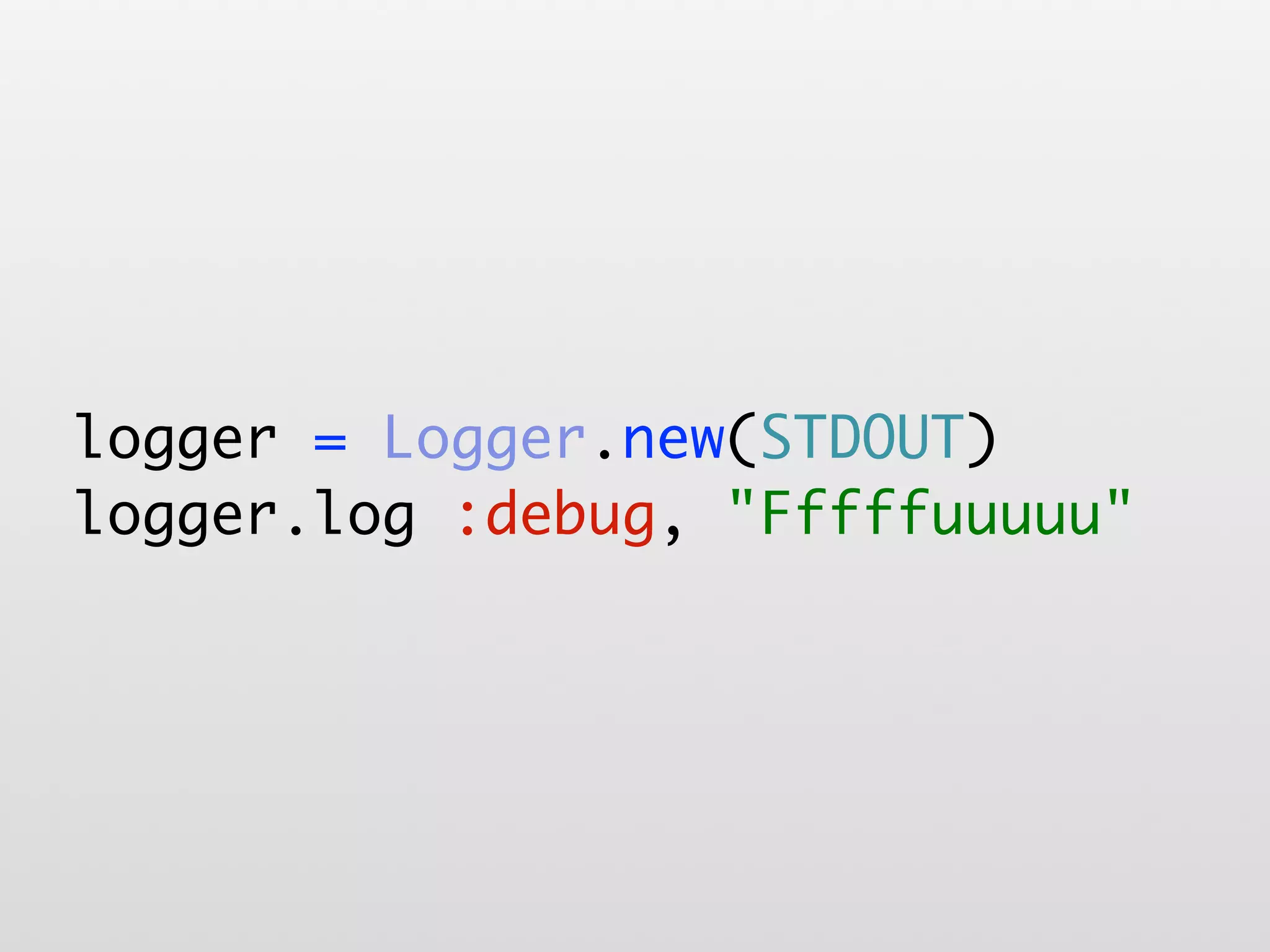 logger = Logger.new(STDOUT) logger.log :debug, "Fffffuuuuu" 