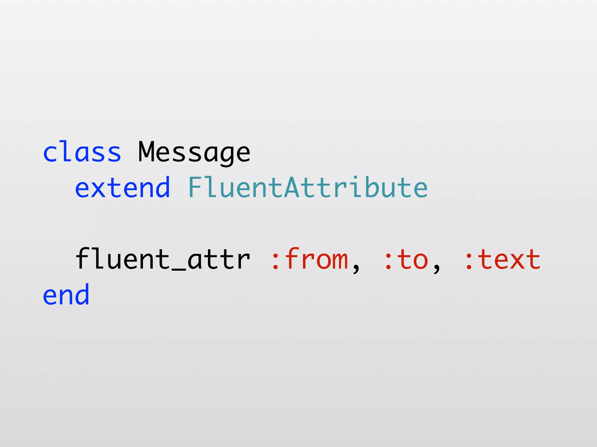 class Message extend FluentAttribute fluent_attr :from, :to, :text end 
