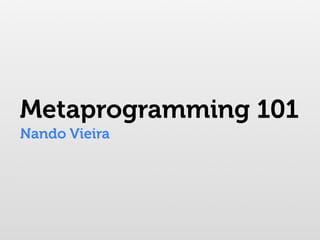 Metaprogramming 101
Nando Vieira
 