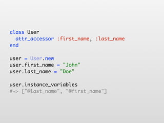 class User
  attr_accessor :first_name, :last_name
end

user = User.new
user.first_name = "John"
user.last_name = "Doe"

user.instance_variables
#=> ["@last_name", "@first_name"]
 