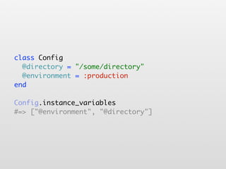 class Config
  @directory = "/some/directory"
  @environment = :production
end

Config.instance_variables
#=> ["@environment", "@directory"]
 