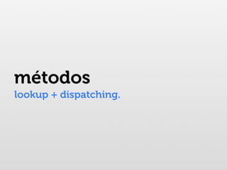 métodos
lookup + dispatching.
 