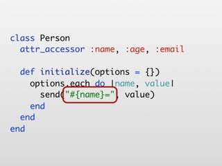 class Person
  attr_accessor :name, :age, :email

  def initialize(options = {})
    options.each do |name, value|
      send("#{name}=", value)
           "#{name}="
    end
  end
end
 