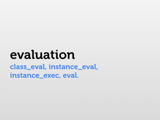evaluation
class_eval, instance_eval,
instance_exec, eval.
 