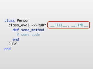 class Person
  class_eval <<-RUBY, __FILE__, __LINE__
    def some_method
       # some code
    end
  RUBY
end
 