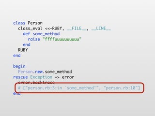 class Person
  class_eval <<-RUBY, __FILE__, __LINE__
    def some_method
       raise "ffffuuuuuuuuuu"
    end
  RUBY
end

begin
  Person.new.some_method
rescue Exception => error
  error.backtrace
  # ["person.rb:3:in `some_method'", "person.rb:10"]
end
 