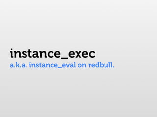 instance_exec
a.k.a. instance_eval on redbull.
 