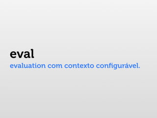 eval
evaluation com contexto conﬁgurável.
 
