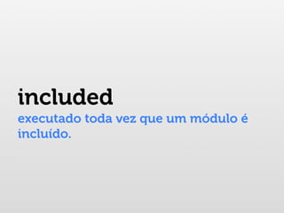included
executado toda vez que um módulo é
incluído.
 