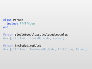 class Person
  include Ffffffuuu
end

Person.singleton_class.included_modules
#=> [Ffffffuuu::ClassMethods, Kernel]

Person.included_modules
#=> [Ffffffuuu::InstanceMethods, Ffffffuuu, Kernel]
 