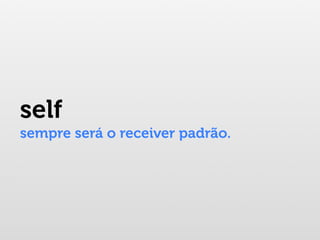 self
sempre será o receiver padrão.
 