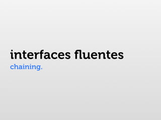 interfaces ﬂuentes
chaining.
 